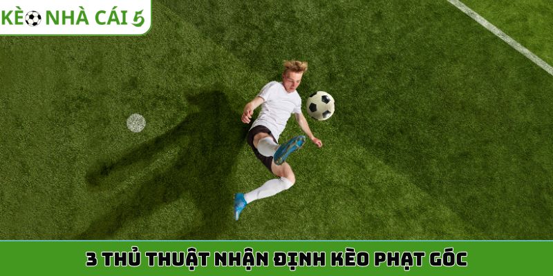 3 thủ thuật nhận định kèo phạt góc