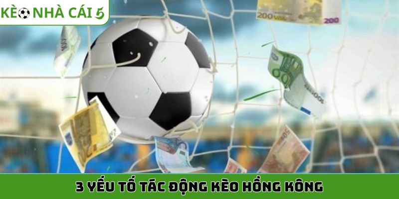 3 yếu tố tác động kèo Hồng Kông