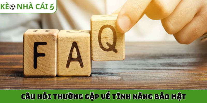 Câu hỏi thường gặp về tính năng bảo mật