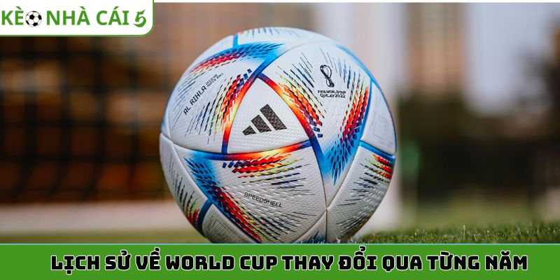 Lịch sử về World Cup thay đổi qua từng năm