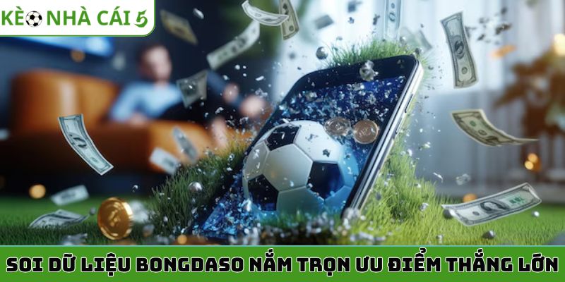 Soi dữ liệu bongdaso nắm trọn ưu điểm thắng lớn