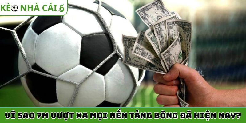 Vì sao 7M vượt xa mọi nền tảng bóng đá hiện nay?